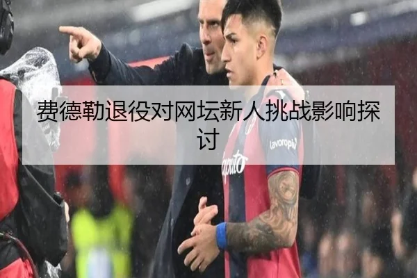 费德勒退役对网坛新人挑战影响探讨